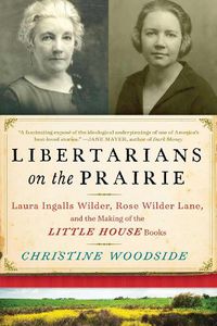 Cover image for Libertarians on the Prairie: Laura Ingalls Wilder, Rose Wilder Lane, and the Making of the Little House Books
