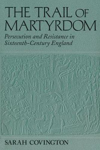 Cover image for Trail Of Martyrdom: Persecution and Resistance in Sixteenth-Century England