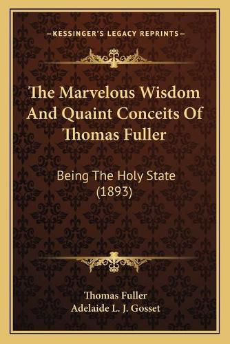 Cover image for The Marvelous Wisdom and Quaint Conceits of Thomas Fuller: Being the Holy State (1893)