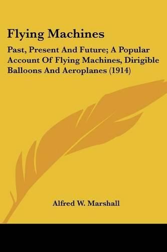 Flying Machines: Past, Present and Future; A Popular Account of Flying Machines, Dirigible Balloons and Aeroplanes (1914)