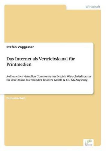 Cover image for Das Internet als Vertriebskanal fur Printmedien: Aufbau einer virtuellen Community im Bereich Wirtschaftsliteratur fur den Online-Buchhandler Booxtra GmbH & Co. KG Augsburg