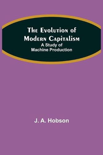 Cover image for The Evolution of Modern Capitalism: A Study of Machine Production