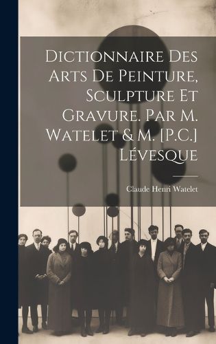 Cover image for Dictionnaire Des Arts De Peinture, Sculpture Et Gravure. Par M. Watelet & M. [P.C.] Levesque