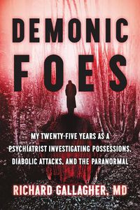 Cover image for Demonic Foes: My Twenty-Five Years as a Psychiatrist Investigating Possessions, Diabolic Attacks, and the Paranormal