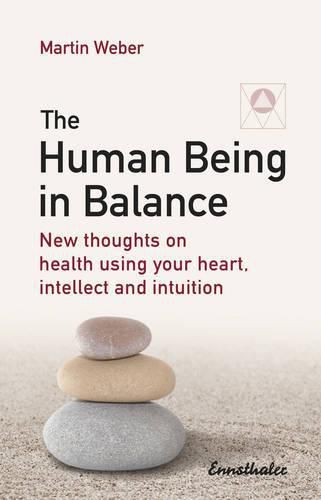 Cover image for The Human Being in Balance: New Thoughts on Using Your Heart, Itellect and Intuition