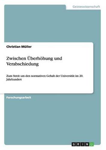Zwischen UEberhoehung und Verabschiedung: Zum Streit um den normativen Gehalt der Universitat im 20. Jahrhundert