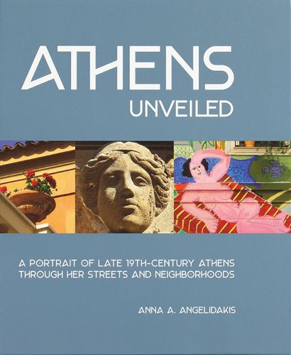 Athens Unveiled: A Portrait of Nineteenth Century Athens Through Her Streets and Neighborhoods