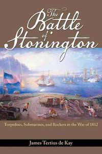 Cover image for The Battle of Stonington: Torpedoes, Submarines and Rockets in the War of 1812