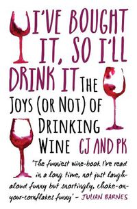 Cover image for I've Bought it, So I'll Drink it: The Joys (or Not) of Drinking Wine