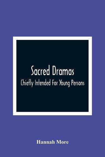 Sacred Dramas: Chiefly Intended For Young Persons: The Subjects Taken From The Bible: To Which Are Added: Reflections Of King Hezekiah, And Sensibility, A Poem