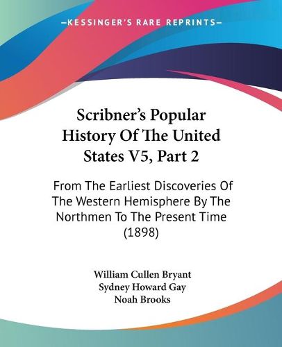 Scribner's Popular History of the United States V5, Part 2: From the Earliest Discoveries of the Western Hemisphere by the Northmen to the Present Time (1898)