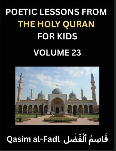 Cover image for Poetic Lessons from the Holy Quran for Kids (Part 23)- The Whispers of the Divine Rhyme, A Collection of Quranic Verses in Verse, Religion, Morality, Poetry, Philosophy and Spiritualism and Poetic Reflections from the Islam