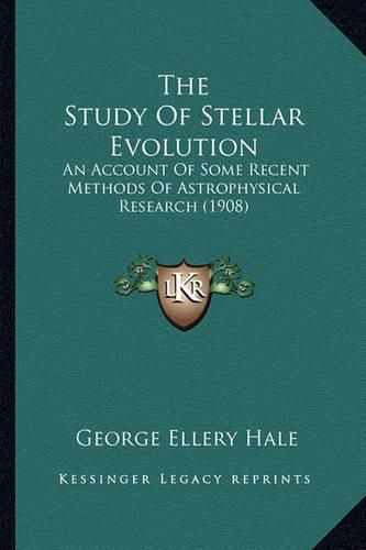 The Study of Stellar Evolution the Study of Stellar Evolution: An Account of Some Recent Methods of Astrophysical Research an Account of Some Recent Methods of Astrophysical Research (1908) (1908)