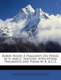 Cover image for Robin Hood: A Fragment. [In Verse]. by R. and C. Southey. with Other Fragments and Poems by R. & C.S.