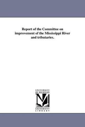 Cover image for Report of the Committee on Improvement of the Mississippi River and Tributaries.