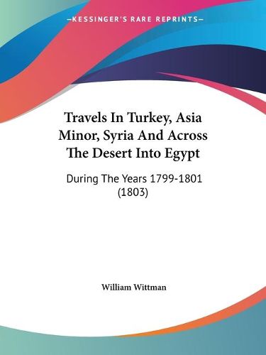 Cover image for Travels in Turkey, Asia Minor, Syria and Across the Desert Into Egypt: During the Years 1799-1801 (1803)