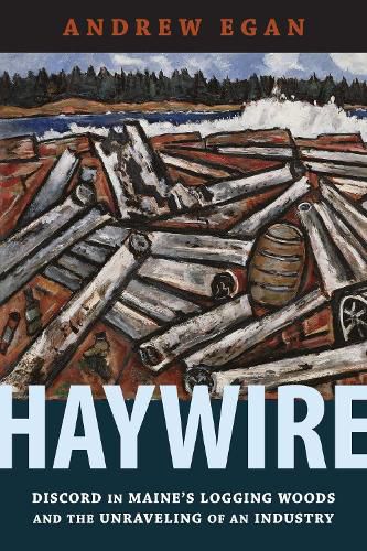 Cover image for Haywire: Discord in Maine's Logging Woods and the Unraveling of an Industry