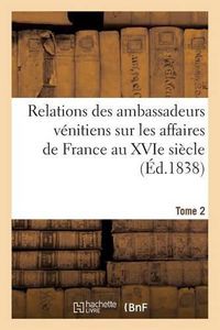 Cover image for Relations Des Ambassadeurs Venitiens Sur Les Affaires de France Au Xvie Siecle Tome 2