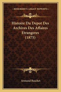 Cover image for Histoire Du Depot Des Archives Des Affaires Etrangeres (1875)