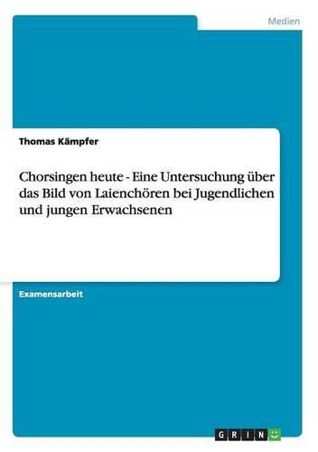 Cover image for Chorsingen Heute - Eine Untersuchung Uber Das Bild Von Laienchoren Bei Jugendlichen Und Jungen Erwachsenen