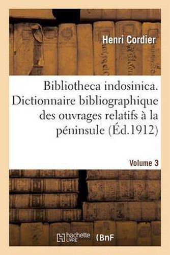 Bibliotheca Indosinica. Dictionnaire Bibliographique Des Ouvrages Relatifs. Volume 3: A La Peninsule Indochinoise