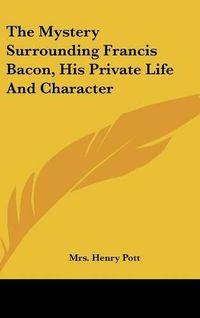 Cover image for The Mystery Surrounding Francis Bacon, His Private Life and Character