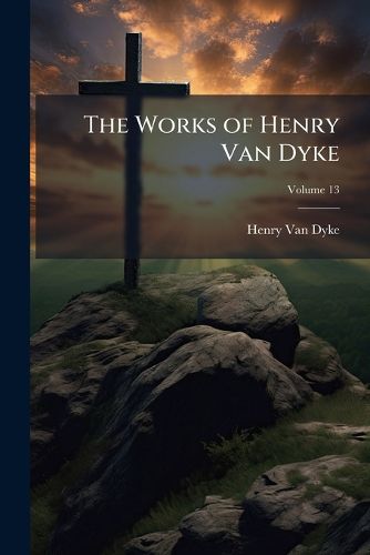 Cover image for The Works of Henry Van Dyke, Volume 13