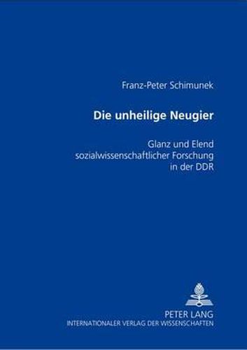 Cover image for Die Unheilige Neugier: Glanz Und Elend Sozialwissenschaftlicher Forschung in Der Ddr