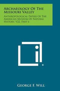 Cover image for Archaeology of the Missouri Valley: Anthropological Papers of the American Museum of Natural History, V22, Part 6
