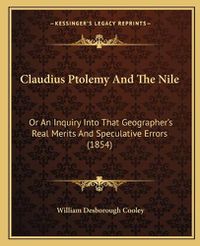 Cover image for Claudius Ptolemy and the Nile: Or an Inquiry Into That Geographer's Real Merits and Speculative Errors (1854)