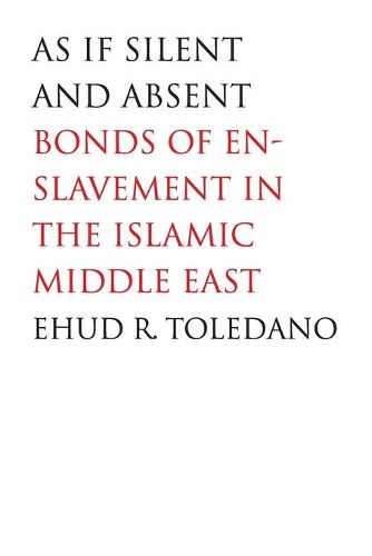 Cover image for As If Silent and Absent: Bonds of Enslavement in the Islamic Middle East