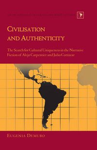 Cover image for Civilisation and Authenticity: The Search for Cultural Uniqueness in the Narrative Fiction of Alejo Carpentier and Julio Cortazar
