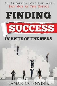 Cover image for Finding Success In Spite Of The Mess: All Is Fair In Love And War, But Not At The Office