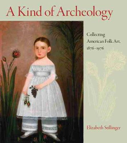 Cover image for A Kind of Archaeology: Collecting Folk Art in America, 1876-1976