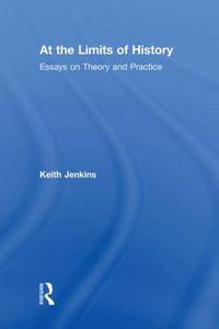 Cover image for At the Limits of History: Essays on Theory and Practice