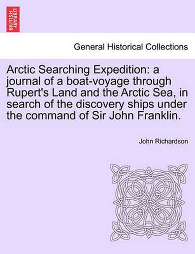 Cover image for Arctic Searching Expedition: A Journal of a Boat-Voyage Through Rupert's Land and the Arctic Sea, in Search of the Discovery Ships Under the Command of Sir John Franklin.