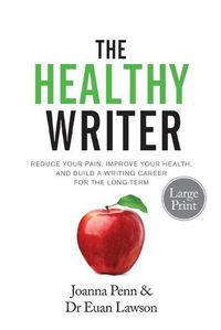 Cover image for The Healthy Writer Large Print Edition: Reduce Your Pain, Improve Your Health, And Build A Writing Career For The Long Term