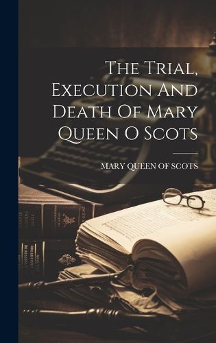 Cover image for The Trial, Execution And Death Of Mary Queen O Scots