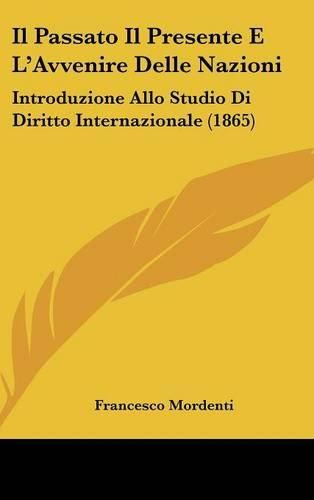 Cover image for Il Passato Il Presente E L'Avvenire Delle Nazioni: Introduzione Allo Studio Di Diritto Internazionale (1865)