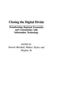 Cover image for Closing the Digital Divide: Transforming Regional Economies and Communities with Information Technology