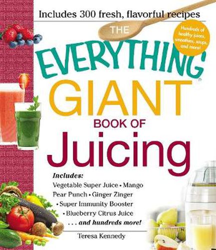 The Everything Giant Book of Juicing: Includes Vegetable Super Juice, Mango Pear Punch, Ginger Zinger, Super Immunity Booster, Blueberry Citrus Juice and hundreds more!