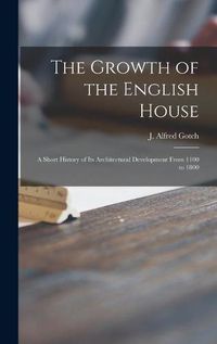 Cover image for The Growth of the English House: a Short History of Its Architectural Development From 1100 to 1800