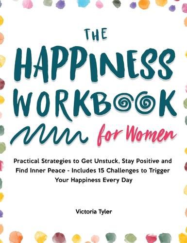 Cover image for The Happiness Workbook for Women: Practical Strategies to Get Unstuck, Stay Positive and Find Inner Peace - Includes 15 Challenges to Trigger Your Happiness Every Day