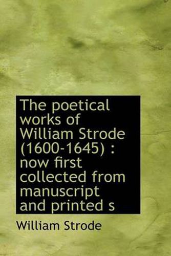 Cover image for The Poetical Works of William Strode (1600-1645): Now First Collected from Manuscript and Printed S