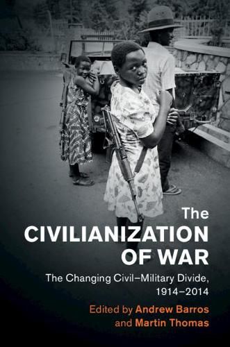 Cover image for The Civilianization of War: The Changing Civil-Military Divide, 1914-2014