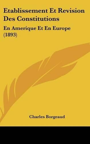 Etablissement Et Revision Des Constitutions: En Amerique Et En Europe (1893)