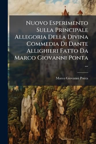 Cover image for Nuovo Esperimento Sulla Principale Allegoria Della Divina Commedia Di Dante Allighieri Fatto Da Marco Giovanni Ponta ...