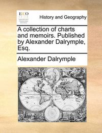 Cover image for A Collection of Charts and Memoirs. Published by Alexander Dalrymple, Esq.