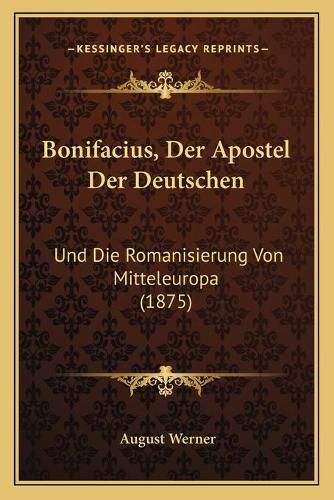 Cover image for Bonifacius, Der Apostel Der Deutschen: Und Die Romanisierung Von Mitteleuropa (1875)