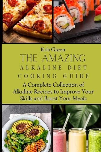 Cover image for The Amazing Alkaline Diet Cooking Guide: A Complete Collection of Alkaline Recipes to Improve Your Skills and Boost Your Meals